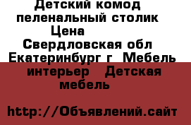 Детский комод - пеленальный столик › Цена ­ 3 000 - Свердловская обл., Екатеринбург г. Мебель, интерьер » Детская мебель   